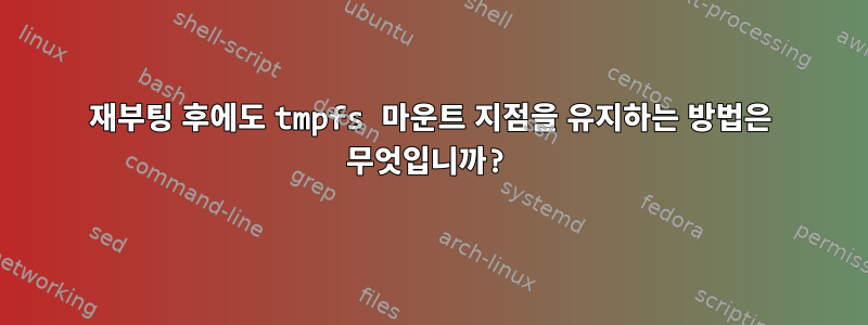 재부팅 후에도 tmpfs 마운트 지점을 유지하는 방법은 무엇입니까?