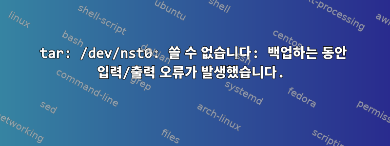 tar: /dev/nst0: 쓸 수 없습니다: 백업하는 동안 입력/출력 오류가 발생했습니다.