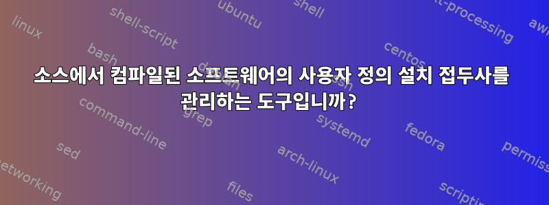 소스에서 컴파일된 소프트웨어의 사용자 정의 설치 접두사를 관리하는 도구입니까?