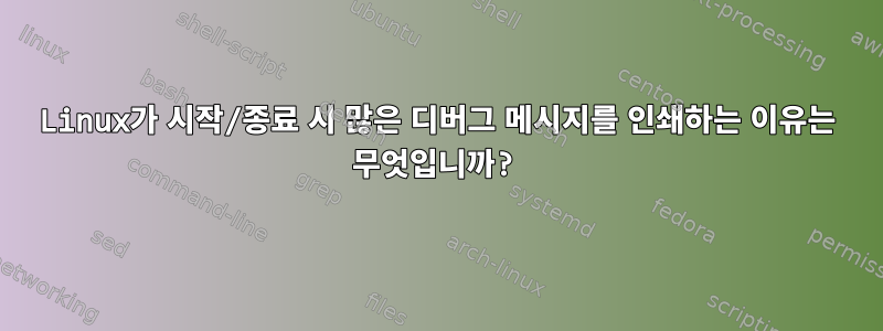 Linux가 시작/종료 시 많은 디버그 메시지를 인쇄하는 이유는 무엇입니까?