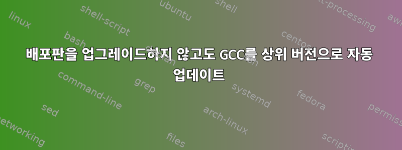 배포판을 업그레이드하지 않고도 GCC를 상위 버전으로 자동 업데이트