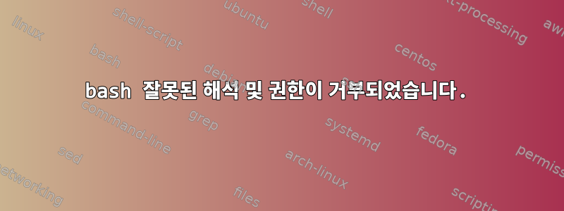 bash 잘못된 해석 및 권한이 거부되었습니다.