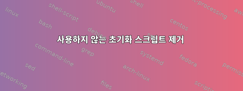 사용하지 않는 초기화 스크립트 제거