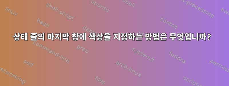 상태 줄의 마지막 창에 색상을 지정하는 방법은 무엇입니까?