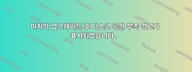 마지막 업그레이드 후 디스크 공간 부족 경고가 표시되었습니다.