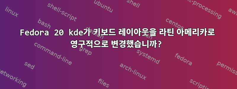 Fedora 20 kde가 키보드 레이아웃을 라틴 아메리카로 영구적으로 변경했습니까?