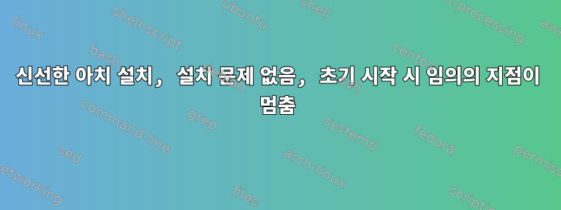 신선한 아치 설치, 설치 문제 없음, 초기 시작 시 임의의 지점이 멈춤