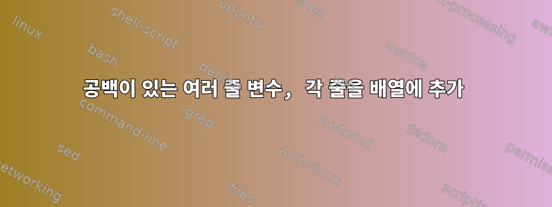 공백이 있는 여러 줄 변수, 각 줄을 배열에 추가