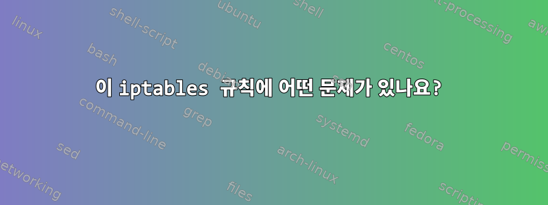 이 iptables 규칙에 어떤 문제가 있나요?