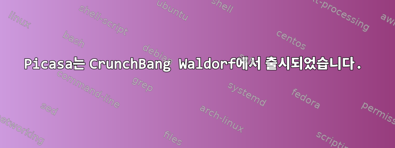 Picasa는 CrunchBang Waldorf에서 출시되었습니다.