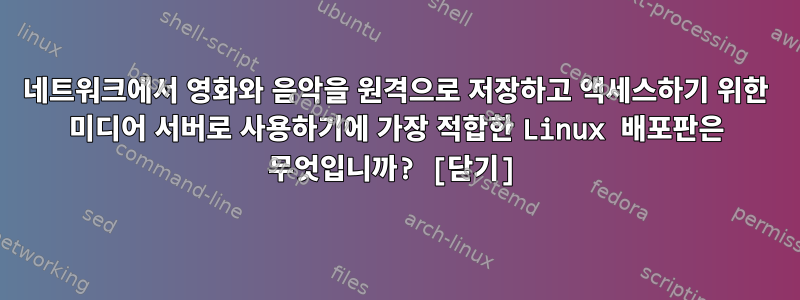 네트워크에서 영화와 음악을 원격으로 저장하고 액세스하기 위한 미디어 서버로 사용하기에 가장 적합한 Linux 배포판은 무엇입니까? [닫기]