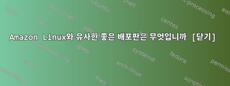 Amazon Linux와 유사한 좋은 배포판은 무엇입니까 [닫기]