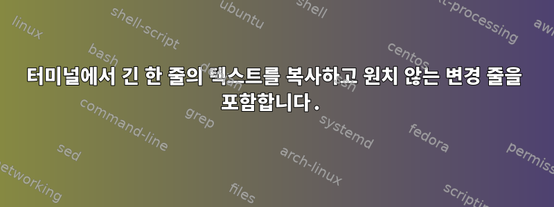 터미널에서 긴 한 줄의 텍스트를 복사하고 원치 않는 변경 줄을 포함합니다.