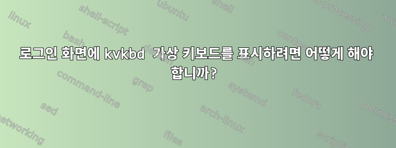 로그인 화면에 kvkbd 가상 키보드를 표시하려면 어떻게 해야 합니까?