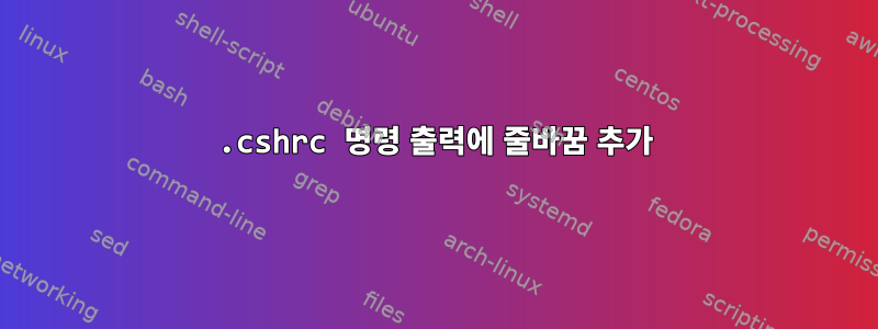 .cshrc 명령 출력에 줄바꿈 추가