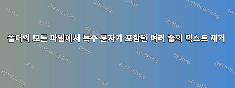 폴더의 모든 파일에서 특수 문자가 포함된 여러 줄의 텍스트 제거