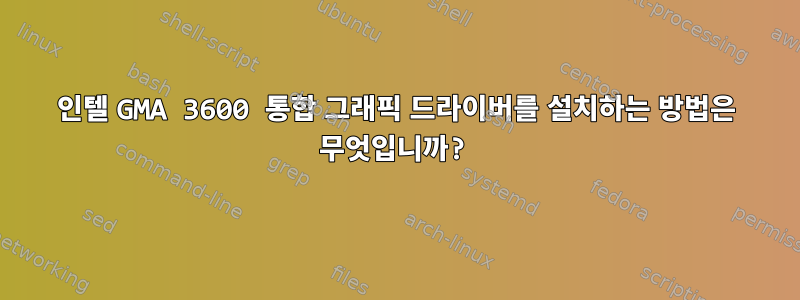 인텔 GMA 3600 통합 그래픽 드라이버를 설치하는 방법은 무엇입니까?