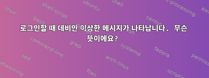 로그인할 때 데비안 이상한 메시지가 나타납니다. 무슨 뜻이에요?