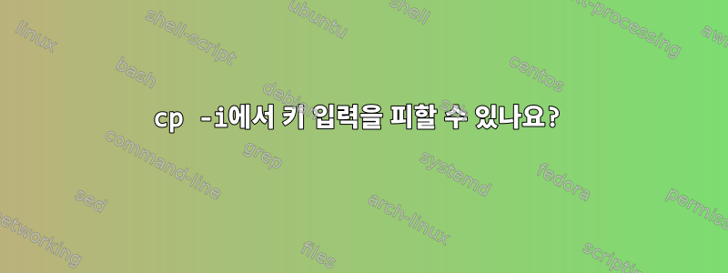 cp -i에서 키 입력을 피할 수 있나요?