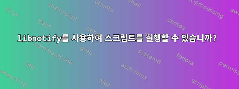 libnotify를 사용하여 스크립트를 실행할 수 있습니까?