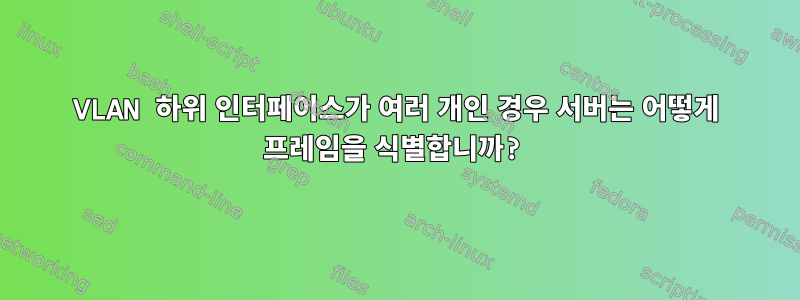 VLAN 하위 인터페이스가 여러 개인 경우 서버는 어떻게 프레임을 식별합니까?