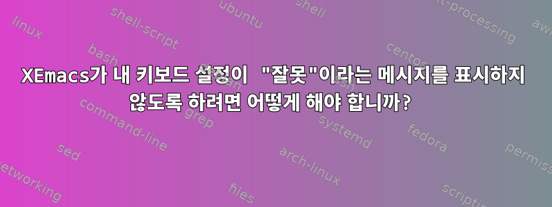 XEmacs가 내 키보드 설정이 "잘못"이라는 메시지를 표시하지 않도록 하려면 어떻게 해야 합니까?