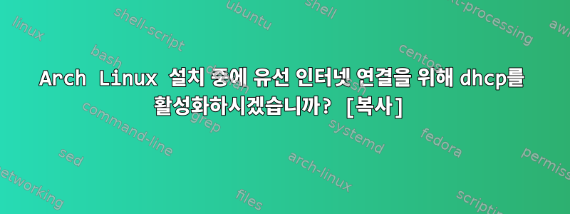 Arch Linux 설치 중에 유선 인터넷 연결을 위해 dhcp를 활성화하시겠습니까? [복사]