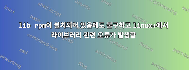 lib rpm이 설치되어 있음에도 불구하고 linux+에서 라이브러리 관련 오류가 발생함