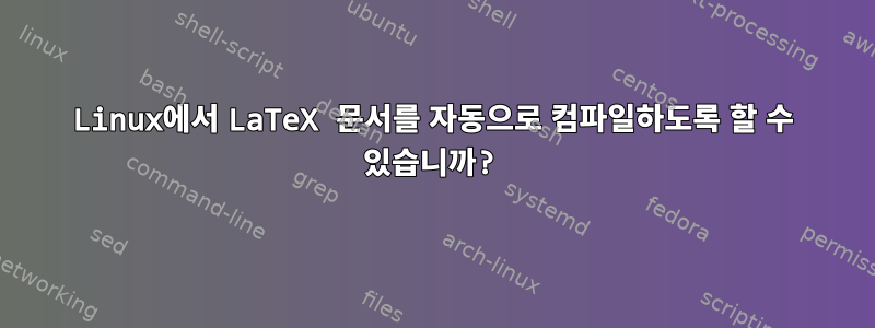 Linux에서 LaTeX 문서를 자동으로 컴파일하도록 할 수 있습니까?