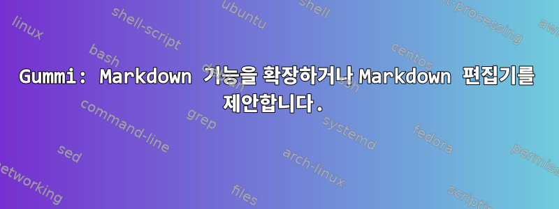 Gummi: Markdown 기능을 확장하거나 Markdown 편집기를 제안합니다.