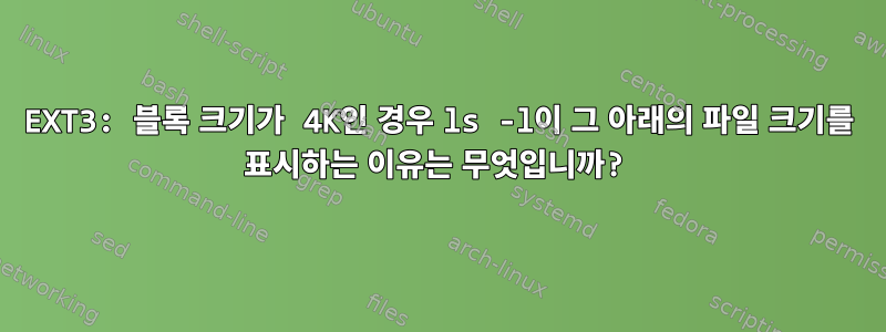 EXT3: 블록 크기가 4K인 경우 ls -l이 그 아래의 파일 크기를 표시하는 이유는 무엇입니까?