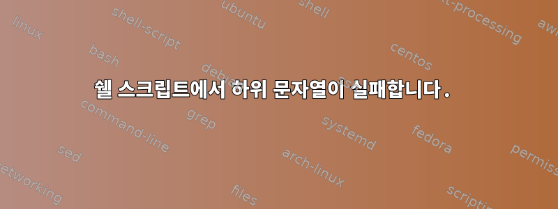 쉘 스크립트에서 하위 문자열이 실패합니다.