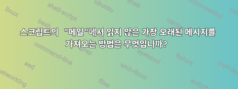 스크립트의 "메일"에서 읽지 않은 가장 오래된 메시지를 가져오는 방법은 무엇입니까?