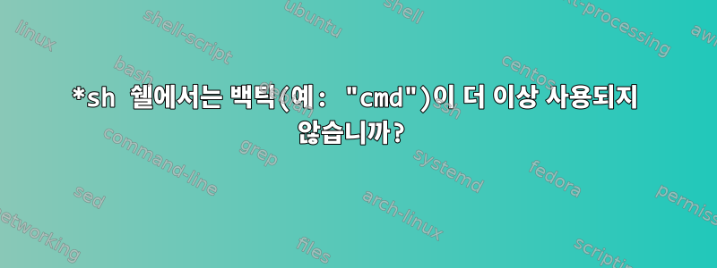 *sh 쉘에서는 백틱(예: "cmd")이 더 이상 사용되지 않습니까?