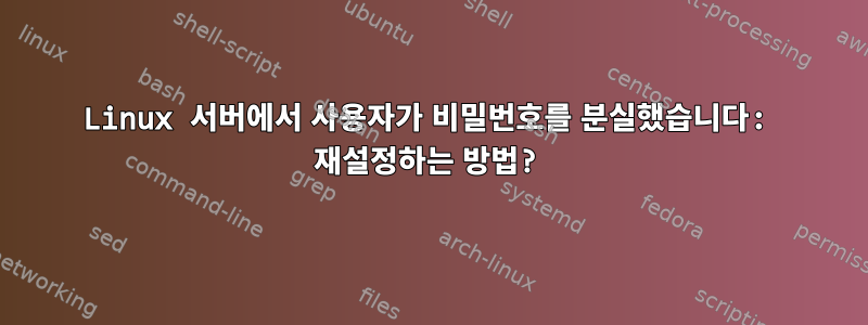 Linux 서버에서 사용자가 비밀번호를 분실했습니다: 재설정하는 방법?