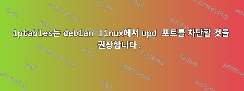 iptables는 debian linux에서 upd 포트를 차단할 것을 권장합니다.