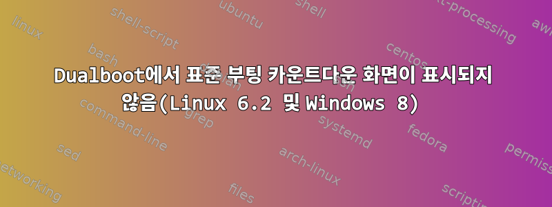 Dualboot에서 표준 부팅 카운트다운 화면이 표시되지 않음(Linux 6.2 및 Windows 8)