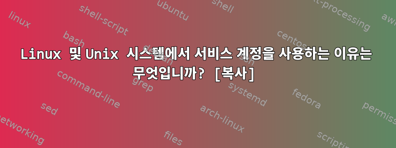 Linux 및 Unix 시스템에서 서비스 계정을 사용하는 이유는 무엇입니까? [복사]