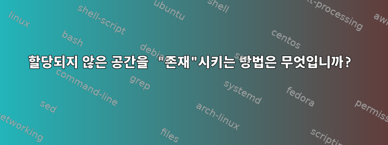 할당되지 않은 공간을 "존재"시키는 방법은 무엇입니까?