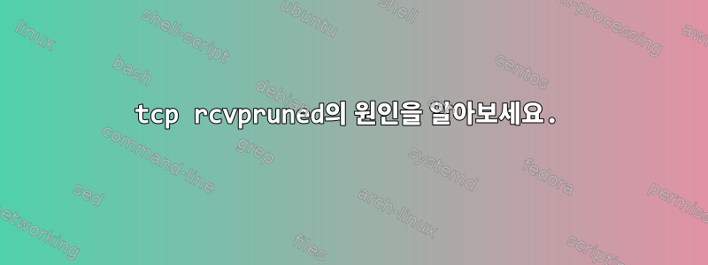 tcp rcvpruned의 원인을 알아보세요.