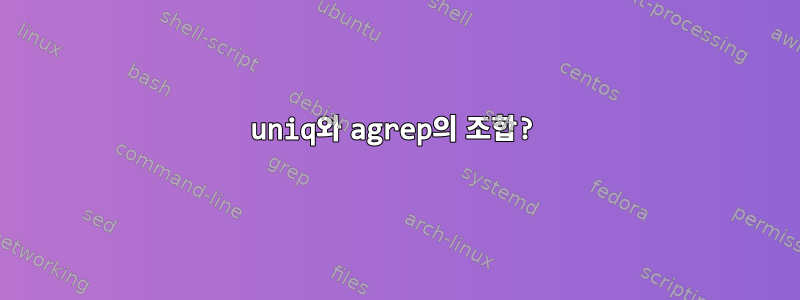 uniq와 agrep의 조합?