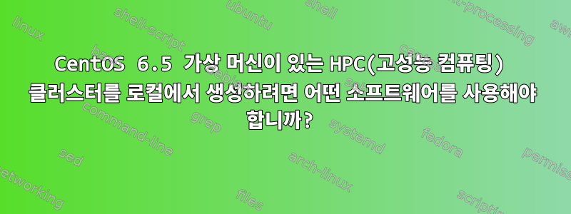 CentOS 6.5 가상 머신이 있는 HPC(고성능 컴퓨팅) 클러스터를 로컬에서 생성하려면 어떤 소프트웨어를 사용해야 합니까?