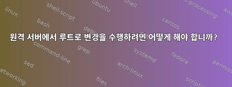 원격 서버에서 루트로 변경을 수행하려면 어떻게 해야 합니까?