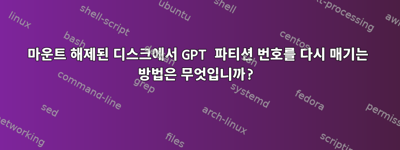 마운트 해제된 디스크에서 GPT 파티션 번호를 다시 매기는 방법은 무엇입니까?