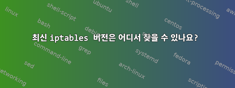 최신 iptables 버전은 어디서 찾을 수 있나요?