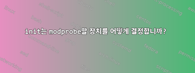 init는 modprobe할 장치를 어떻게 결정합니까?