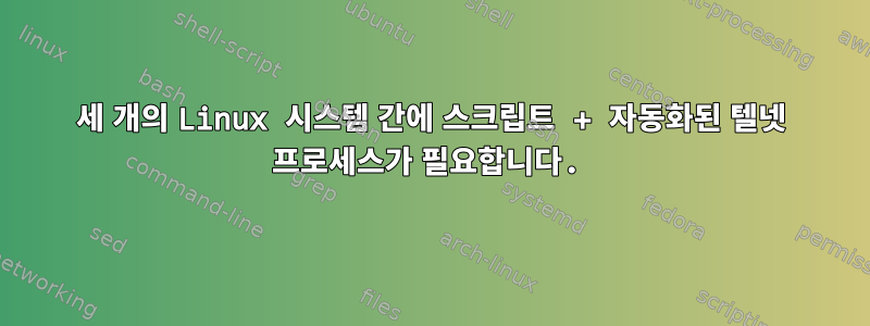 세 개의 Linux 시스템 간에 스크립트 + 자동화된 텔넷 프로세스가 필요합니다.