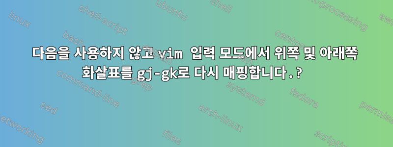 다음을 사용하지 않고 vim 입력 모드에서 위쪽 및 아래쪽 화살표를 gj-gk로 다시 매핑합니다.?