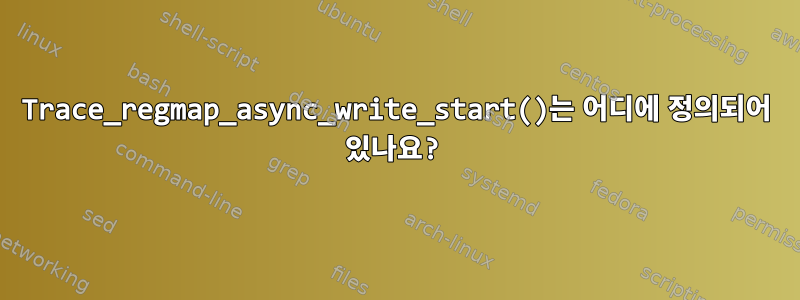 Trace_regmap_async_write_start()는 어디에 정의되어 있나요?