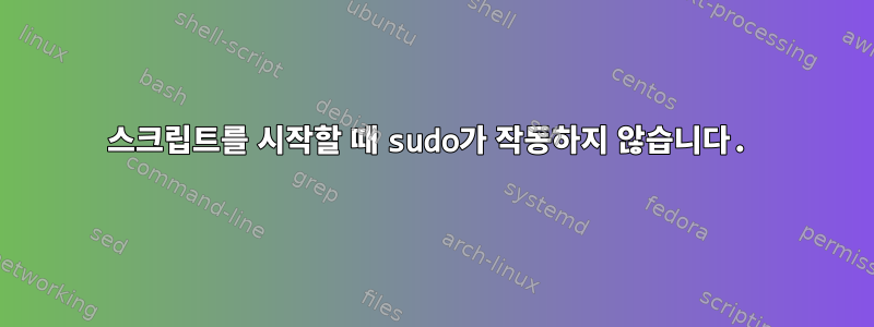 스크립트를 시작할 때 sudo가 작동하지 않습니다.